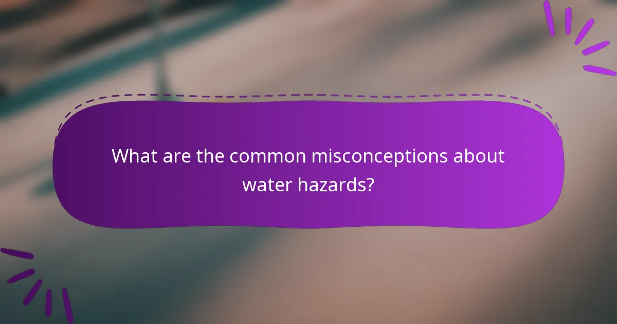 What are the common misconceptions about water hazards?
