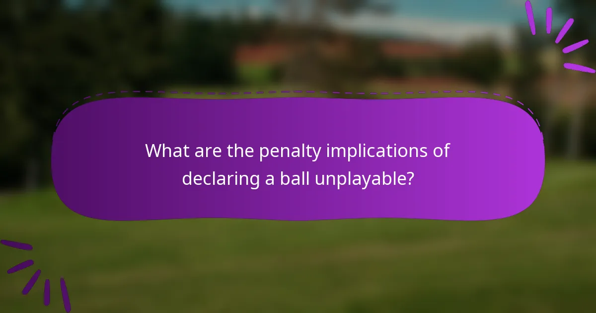 What are the penalty implications of declaring a ball unplayable?
