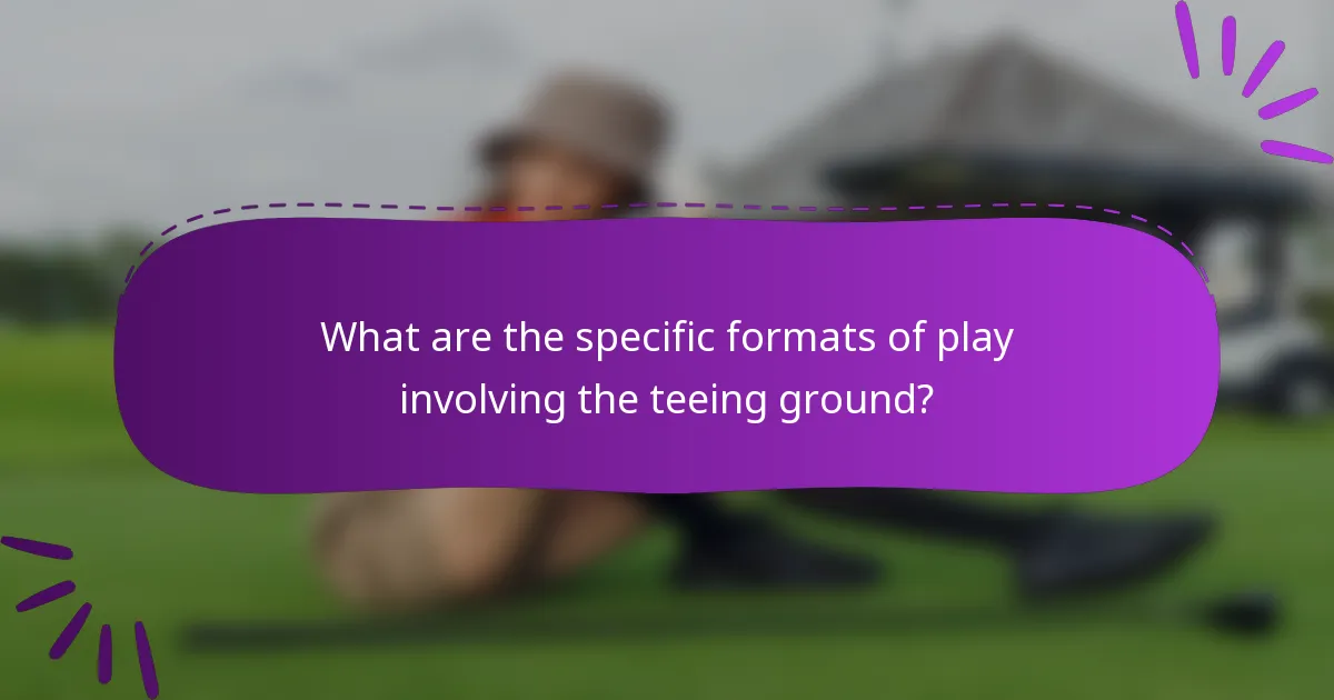 What are the specific formats of play involving the teeing ground?